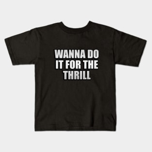 Wanna do it for the thrill Kids T-Shirt